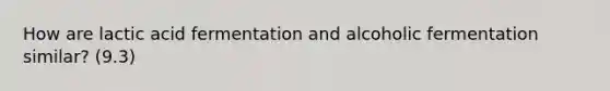 How are lactic acid fermentation and alcoholic fermentation similar? (9.3)