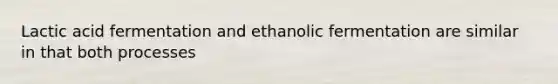 Lactic acid fermentation and ethanolic fermentation are similar in that both processes