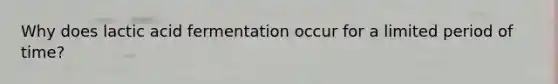 Why does lactic acid fermentation occur for a limited period of time?