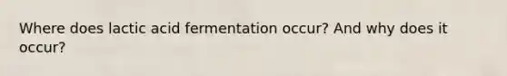 Where does lactic acid fermentation occur? And why does it occur?