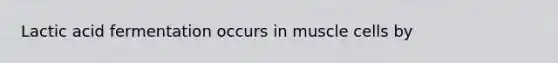 Lactic acid fermentation occurs in muscle cells by