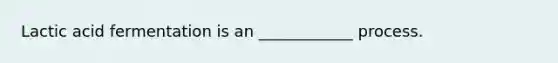 Lactic acid fermentation is an ____________ process.