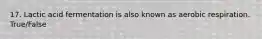 17. Lactic acid fermentation is also known as aerobic respiration. True/False