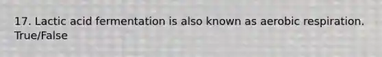 17. Lactic acid fermentation is also known as <a href='https://www.questionai.com/knowledge/kyxGdbadrV-aerobic-respiration' class='anchor-knowledge'>aerobic respiration</a>. True/False