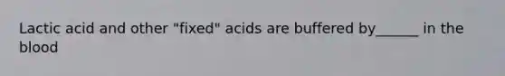 Lactic acid and other "fixed" acids are buffered by______ in the blood