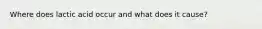Where does lactic acid occur and what does it cause?