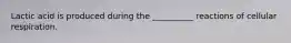 Lactic acid is produced during the __________ reactions of cellular respiration.