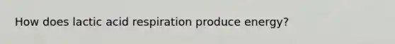 How does lactic acid respiration produce energy?