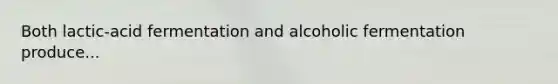 Both lactic-acid fermentation and alcoholic fermentation produce...