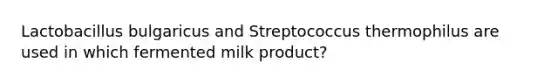 Lactobacillus bulgaricus and Streptococcus thermophilus are used in which fermented milk product?