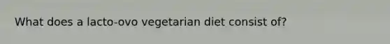 What does a lacto-ovo vegetarian diet consist of?