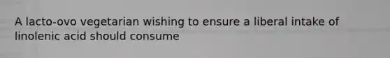 A lacto-ovo vegetarian wishing to ensure a liberal intake of linolenic acid should consume