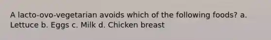 A lacto-ovo-vegetarian avoids which of the following foods? a. Lettuce b. Eggs c. Milk d. Chicken breast