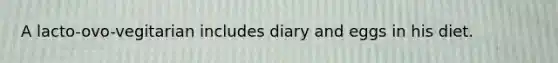 A lacto-ovo-vegitarian includes diary and eggs in his diet.