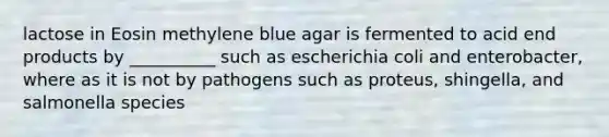 lactose in Eosin methylene blue agar is fermented to acid end products by __________ such as escherichia coli and enterobacter, where as it is not by pathogens such as proteus, shingella, and salmonella species