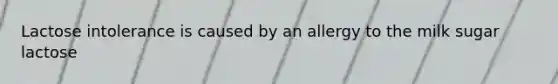 Lactose intolerance is caused by an allergy to the milk sugar lactose