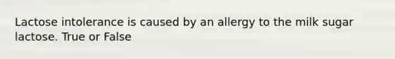 Lactose intolerance is caused by an allergy to the milk sugar lactose. True or False