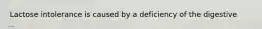 Lactose intolerance is caused by a deficiency of the digestive