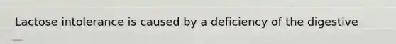Lactose intolerance is caused by a deficiency of the digestive