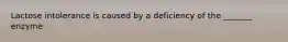 Lactose intolerance is caused by a deficiency of the _______ enzyme