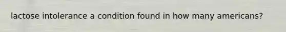 lactose intolerance a condition found in how many americans?