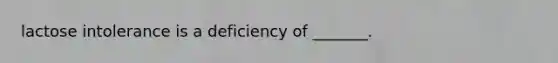 lactose intolerance is a deficiency of _______.