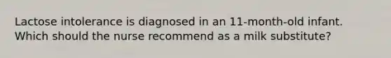 Lactose intolerance is diagnosed in an 11-month-old infant. Which should the nurse recommend as a milk substitute?