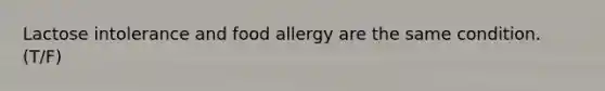 Lactose intolerance and food allergy are the same condition. (T/F)