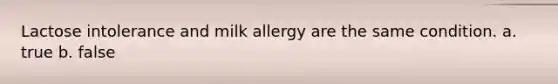 Lactose intolerance and milk allergy are the same condition. a. true b. false