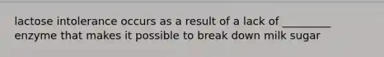 lactose intolerance occurs as a result of a lack of _________ enzyme that makes it possible to break down milk sugar