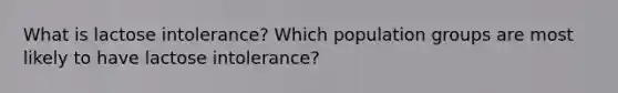 What is lactose intolerance? Which population groups are most likely to have lactose intolerance?