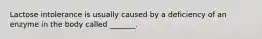 Lactose intolerance is usually caused by a deficiency of an enzyme in the body called _______.