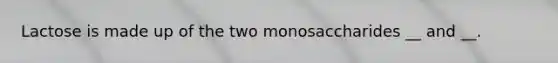 Lactose is made up of the two monosaccharides __ and __.