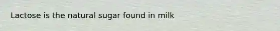 Lactose is the natural sugar found in milk