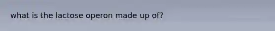 what is the lactose operon made up of?