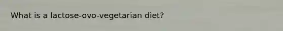 What is a lactose-ovo-vegetarian diet?