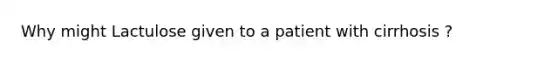 Why might Lactulose given to a patient with cirrhosis ?