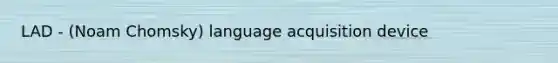 LAD - (Noam Chomsky) language acquisition device