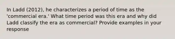 In Ladd (2012), he characterizes a period of time as the 'commercial era.' What time period was this era and why did Ladd classify the era as commercial? Provide examples in your response