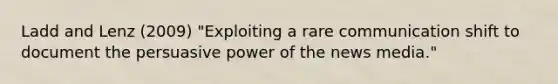 Ladd and Lenz (2009) "Exploiting a rare communication shift to document the persuasive power of the news media."