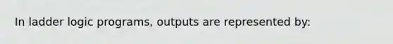 In ladder logic programs, outputs are represented by: