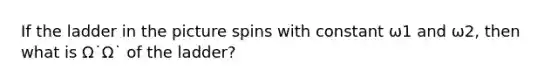 If the ladder in the picture spins with constant ω1 and ω2, then what is Ω˙Ω˙ of the ladder?
