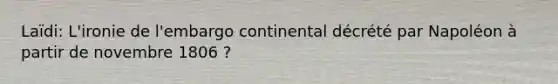 Laïdi: L'ironie de l'embargo continental décrété par Napoléon à partir de novembre 1806 ?