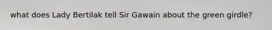 what does Lady Bertilak tell Sir Gawain about the green girdle?