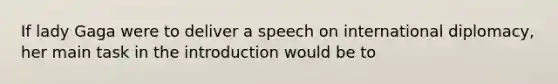 If lady Gaga were to deliver a speech on international diplomacy, her main task in the introduction would be to