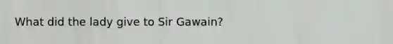 What did the lady give to Sir Gawain?