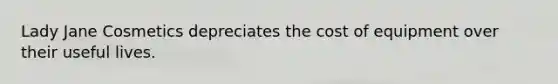 Lady Jane Cosmetics depreciates the cost of equipment over their useful lives.