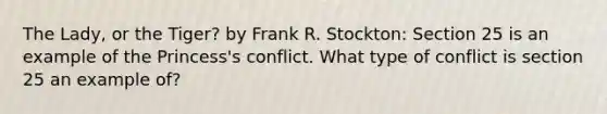 The Lady, or the Tiger? by Frank R. Stockton: Section 25 is an example of the Princess's conflict. What type of conflict is section 25 an example of?