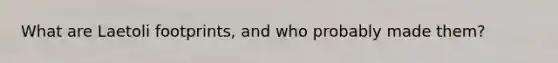 What are Laetoli footprints, and who probably made them?