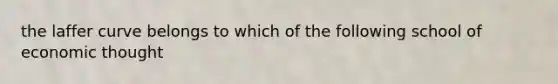 the laffer curve belongs to which of the following school of economic thought